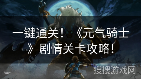 一键通关！《元气骑士》剧情关卡攻略！