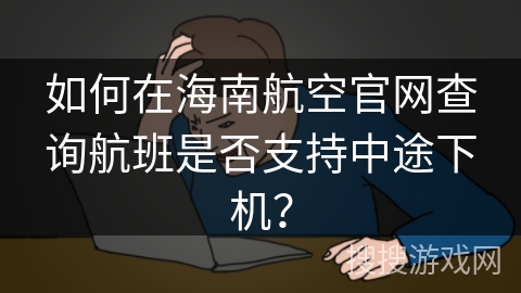 如何在海南航空官网查询航班是否支持中途下机？