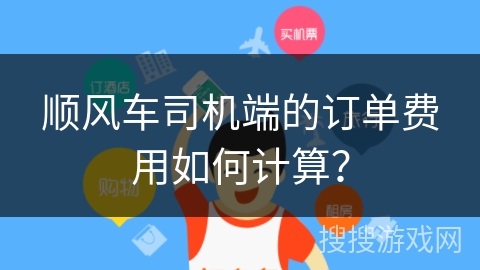 顺风车司机端的订单费用如何计算? 顺风车司机端的订单费用如何计算?