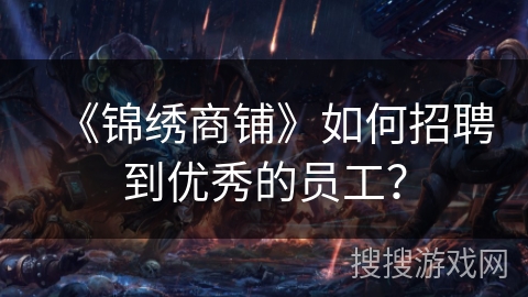 《锦绣商铺》如何招聘到优秀的员工？