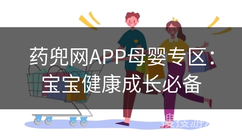 药兜网APP母婴专区：宝宝健康成长必备