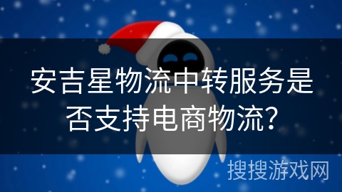 安吉星物流中转服务是否支持电商物流？