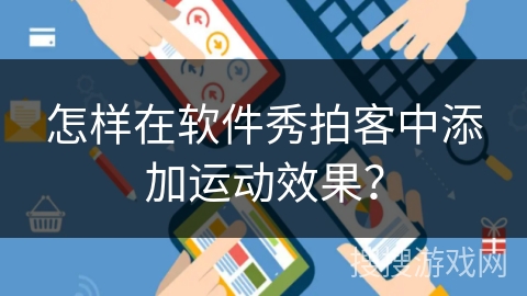 怎样在软件秀拍客中添加运动效果？