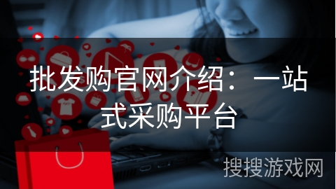 批发购官网介绍：一站式采购平台