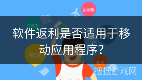 软件返利是否适用于移动应用程序？