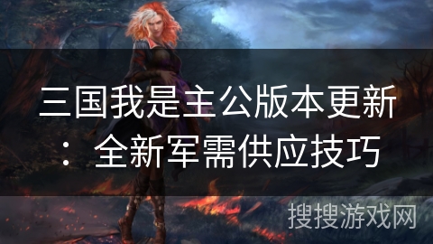 三国我是主公版本更新：全新军需供应技巧