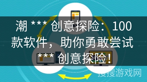 潮 *** 创意探险：100款软件，助你勇敢尝试 *** 创意探险！