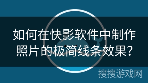 如何在快影软件中制作照片的极简线条效果？