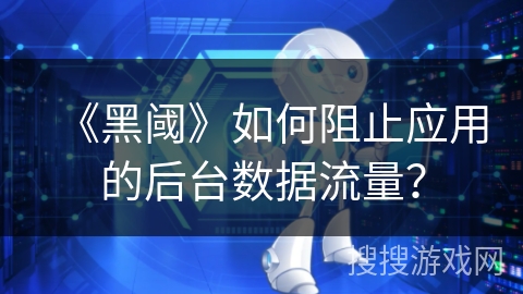 《黑阈》如何阻止应用的后台数据流量？
