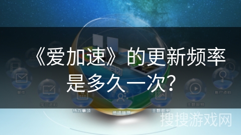 《爱加速》的更新频率是多久一次？