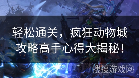 轻松通关，疯狂动物城攻略高手心得大揭秘！