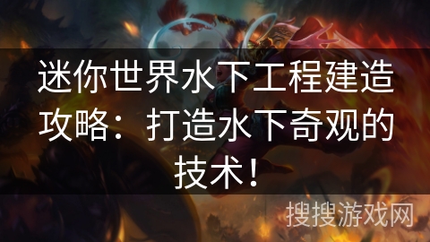 迷你世界水下工程建造攻略：打造水下奇观的技术！
