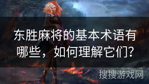 东胜麻将的基本术语有哪些，如何理解它们？