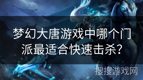 梦幻大唐游戏中哪个门派最适合快速击杀? 梦幻大唐游戏中哪个门派最适合快速击杀?