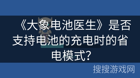 《大象电池医生》是否支持电池的充电时的省电模式？