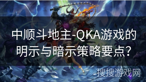 中顺斗地主-QKA游戏的明示与暗示策略要点？