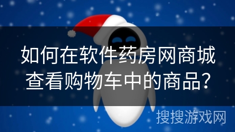 如何在软件药房网商城查看购物车中的商品？