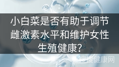 小白菜是否有助于调节雌激素水平和维护女性生殖健康？