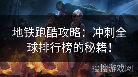 地铁跑酷攻略：冲刺全球排行榜的秘籍！