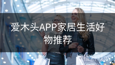 爱木头APP家居生活好物推荐
