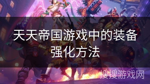 天天帝国游戏中的装备强化方法