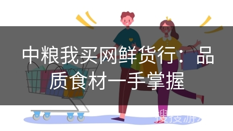 中粮我买网鲜货行：品质食材一手掌握
