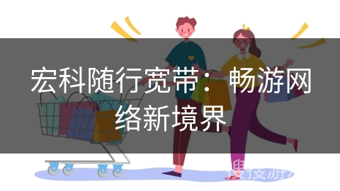 宏科随行宽带：畅游网络新境界