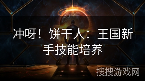 冲呀！饼干人：王国新手技能培养