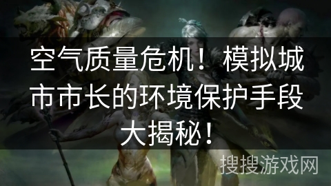 空气质量危机！模拟城市市长的环境保护手段大揭秘！