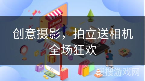 创意摄影，拍立送相机全场狂欢