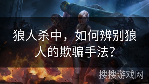 狼人杀中，如何辨别狼人的欺骗手法？