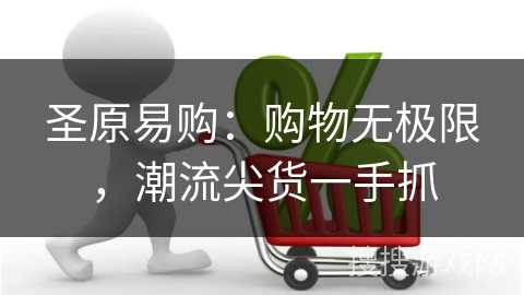 圣原易购：购物无极限，潮流尖货一手抓
