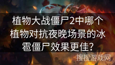 植物大战僵尸2中哪个植物对抗夜晚场景的冰雹僵尸效果更佳？