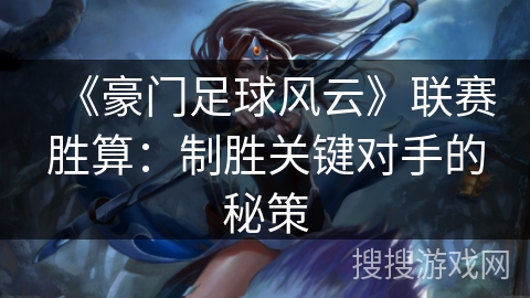 《豪门足球风云》联赛胜算：制胜关键对手的秘策