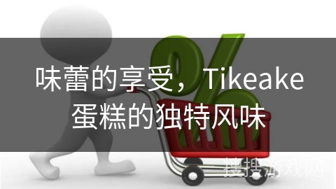 味蕾的享受，Tikeake蛋糕的独特风味