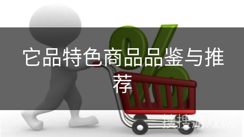 它品特色商品品鉴与推荐