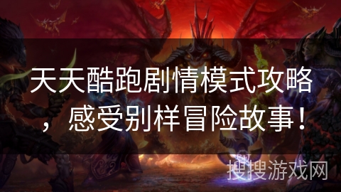 天天酷跑剧情模式攻略，感受别样冒险故事！