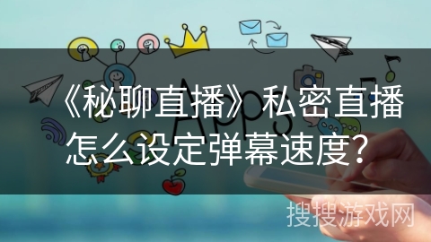 《秘聊直播》私密直播怎么设定弹幕速度？