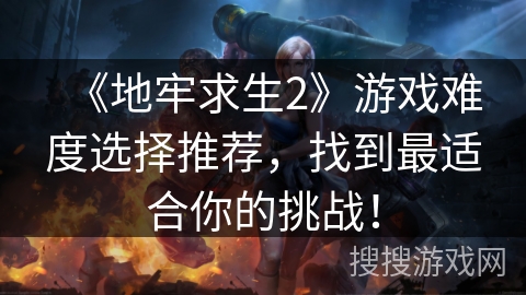 《地牢求生2》游戏难度选择推荐，找到最适合你的挑战！