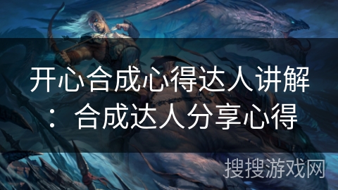 开心合成心得达人讲解：合成达人分享心得