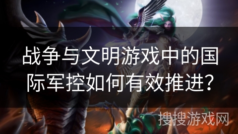 战争与文明游戏中的国际军控如何有效推进？