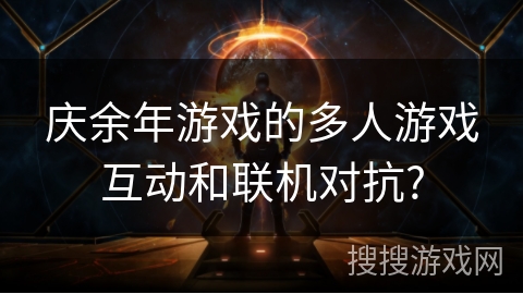 庆余年游戏的多人游戏互动和联机对抗?