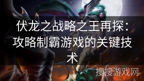 伏龙之战略之王再探：攻略制霸游戏的关键技术