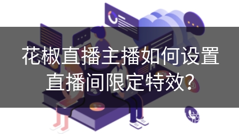 花椒直播主播如何设置直播间限定特效？