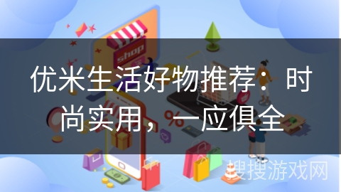 优米生活好物推荐：时尚实用，一应俱全
