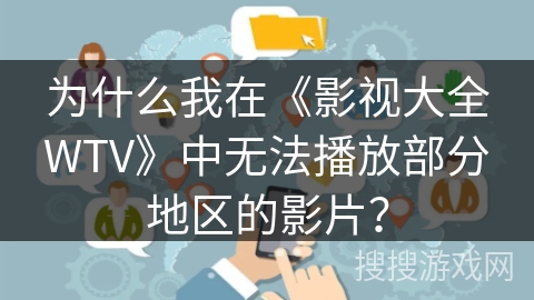 为什么我在《影视大全WTV》中无法播放部分地区的影片？