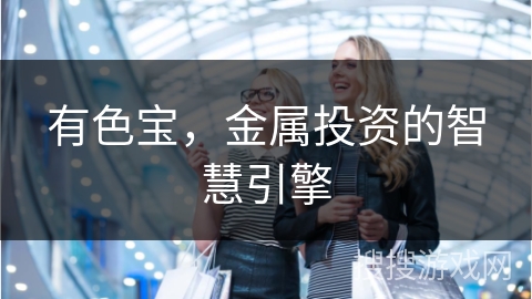 有色宝，金属投资的智慧引擎