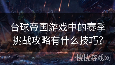 台球帝国游戏中的赛季挑战攻略有什么技巧？