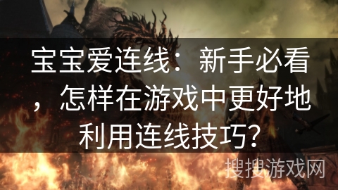 宝宝爱连线：新手必看，怎样在游戏中更好地利用连线技巧？