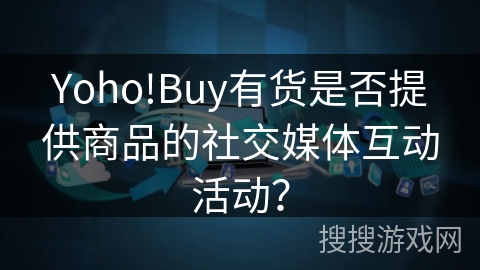 Yoho!Buy有货是否提供商品的社交媒体互动活动？